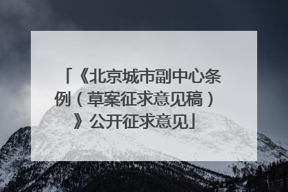 《北京城市副中心条例（草案征求意见稿）》公开征求意见