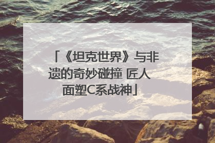 《坦克世界》与非遗的奇妙碰撞 匠人面塑C系战神