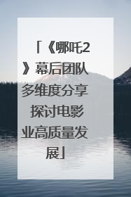 《哪吒2》幕后团队多维度分享 探讨电影业高质量发展