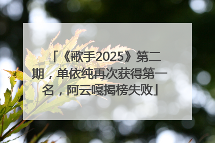 《歌手2025》第二期，单依纯再次获得第一名，阿云嘎揭榜失败