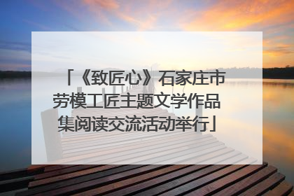 《致匠心》石家庄市劳模工匠主题文学作品集阅读交流活动举行