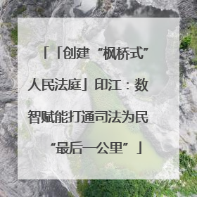 「创建“枫桥式”人民法庭」印江：数智赋能打通司法为民“最后一公里”