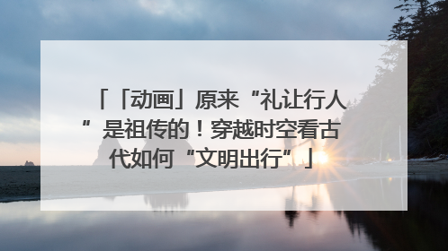「动画」原来“礼让行人”是祖传的！穿越时空看古代如何“文明出行”