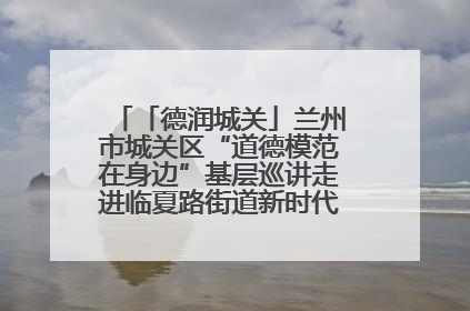 「德润城关」兰州市城关区“道德模范在身边”基层巡讲走进临夏路街道新时代文明实践所