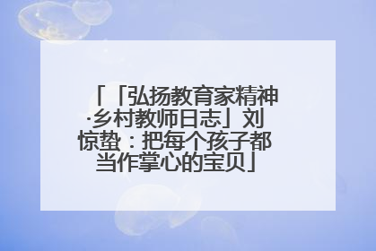 「弘扬教育家精神·乡村教师日志」刘惊蛰：把每个孩子都当作掌心的宝贝