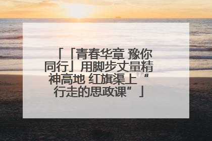 「青春华章 豫你同行」用脚步丈量精神高地 红旗渠上“行走的思政课”