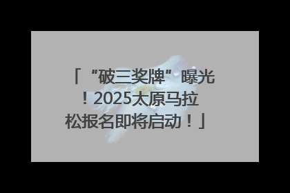 “破三奖牌”曝光！2025太原马拉松报名即将启动！