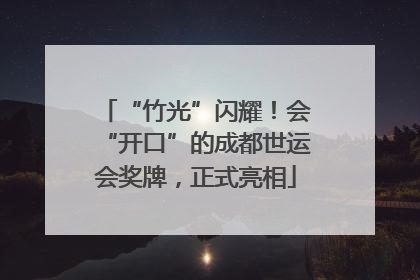 “竹光”闪耀！会“开口”的成都世运会奖牌，正式亮相
