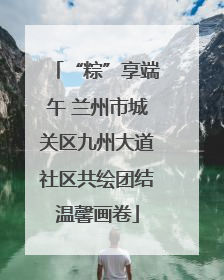 “粽”享端午 兰州市城关区九州大道社区共绘团结温馨画卷