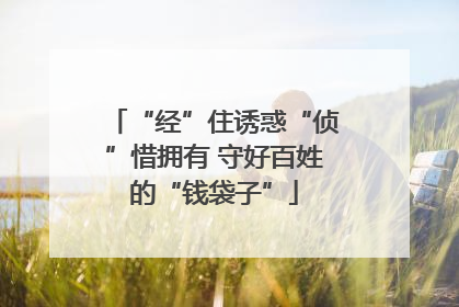 “经”住诱惑“侦”惜拥有 守好百姓的“钱袋子”