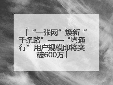 “一张网”焕新“千条路”——“粤通行”用户规模即将突破600万