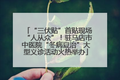 “三伏贴”首贴现场“人从众”！驻马店市中医院“冬病夏治”大型义诊活动火热举办