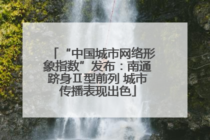 “中国城市网络形象指数”发布：南通跻身Ⅱ型前列 城市传播表现出色