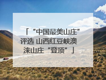 “中国最美山庄”评选 山西红豆峡澳涞山庄“登顶”