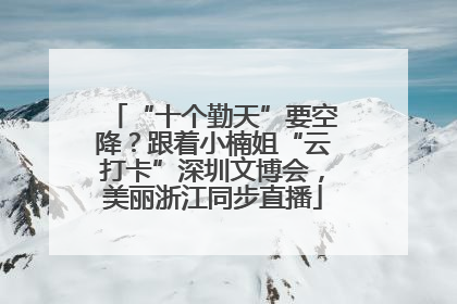 “十个勤天”要空降？跟着小楠姐“云打卡”深圳文博会，美丽浙江同步直播