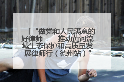 “做党和人民满意的好律师——推动黄河流域生态保护和高质量发展律师行（德州站）”活动成功举办