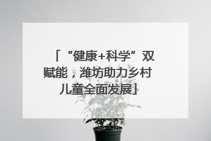 “健康+科学”双赋能，潍坊助力乡村儿童全面发展
