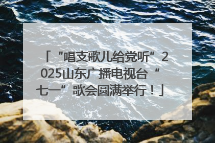 “唱支歌儿给党听”2025山东广播电视台“七一”歌会圆满举行！
