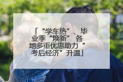 “学车热”、毕业季“焕新” 各地多重优惠助力“考后经济”升温