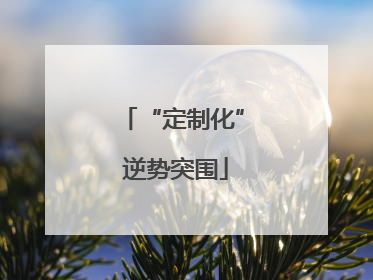 “定制化” 逆势突围