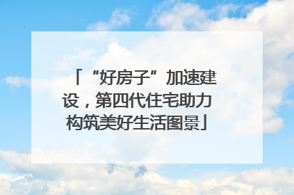 “好房子”加速建设，第四代住宅助力构筑美好生活图景