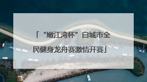 “嫩江湾杯”白城市全民健身龙舟赛激情开赛