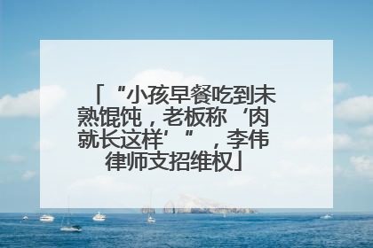 “小孩早餐吃到未熟馄饨，老板称‘肉就长这样’”，李伟律师支招维权