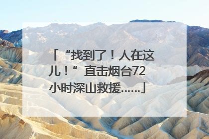 “找到了！人在这儿！”直击烟台72小时深山救援……