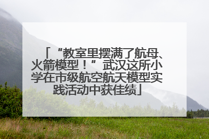 “教室里摆满了航母、火箭模型！”武汉这所小学在市级航空航天模型实践活动中获佳绩