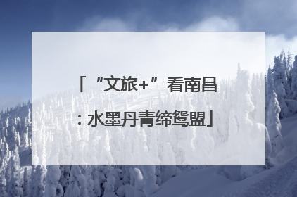“文旅+”看南昌：水墨丹青缔鸳盟