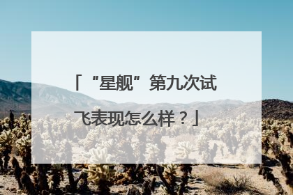 “星舰”第九次试飞表现怎么样？