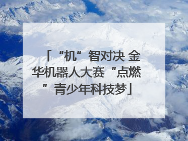“机”智对决 金华机器人大赛“点燃”青少年科技梦