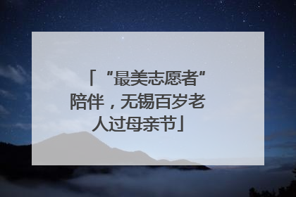 “最美志愿者”陪伴，无锡百岁老人过母亲节