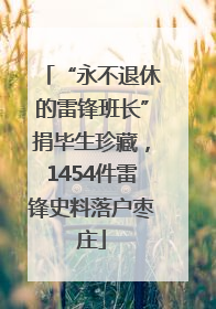 “永不退休的雷锋班长”捐毕生珍藏，1454件雷锋史料落户枣庄