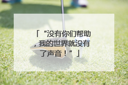 “没有你们帮助，我的世界就没有了声音！”