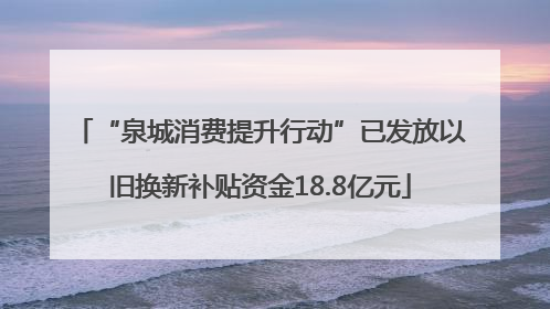 “泉城消费提升行动”已发放以旧换新补贴资金18.8亿元