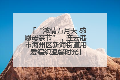 “浓情五月天 感恩母亲节”，连云港市海州区新海街道用爱编织温馨时光