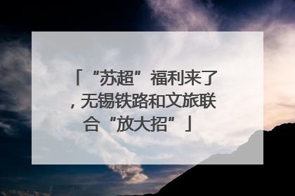 “苏超”福利来了，无锡铁路和文旅联合“放大招”
