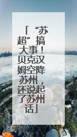 “苏超”搞大事！贝克汉姆空降苏州，还说起了苏州话