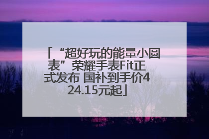 “超好玩的能量小圆表”荣耀手表Fit正式发布 国补到手价424.15元起