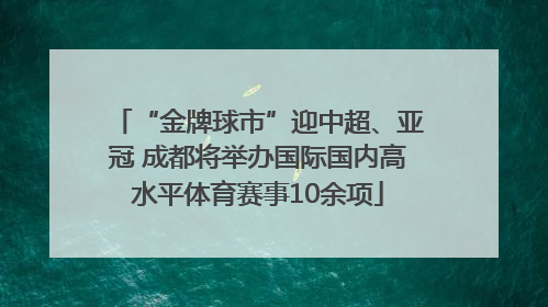 “金牌球市”迎中超、亚冠 成都将举办国际国内高水平体育赛事10余项