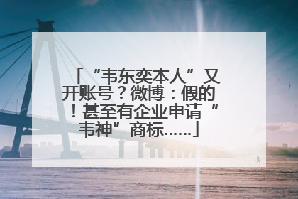 “韦东奕本人”又开账号？微博：假的！甚至有企业申请“韦神”商标……