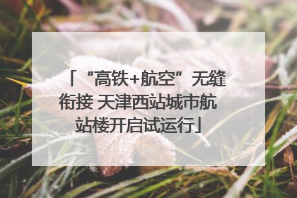 “高铁+航空”无缝衔接 天津西站城市航站楼开启试运行