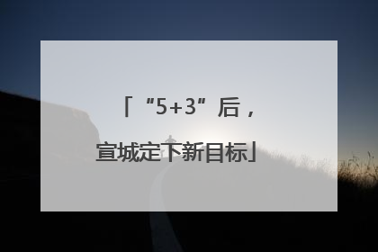 “5+3”后，宣城定下新目标