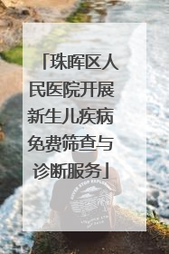 珠晖区人民医院开展新生儿疾病免费筛查与诊断服务