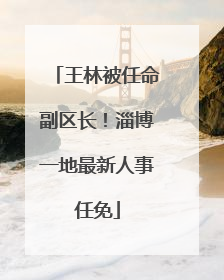 王林被任命副区长！淄博一地最新人事任免