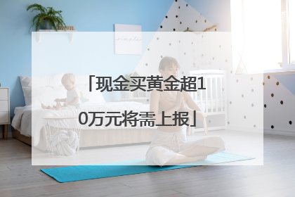 现金买黄金超10万元将需上报