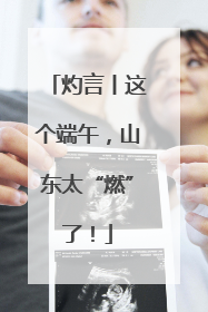 灼言丨这个端午，山东太“燃”了！