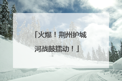 火爆！荆州护城河战鼓擂动！