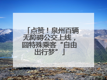 点赞！泉州百辆无障碍公交上线，圆特殊乘客“自由出行梦”
